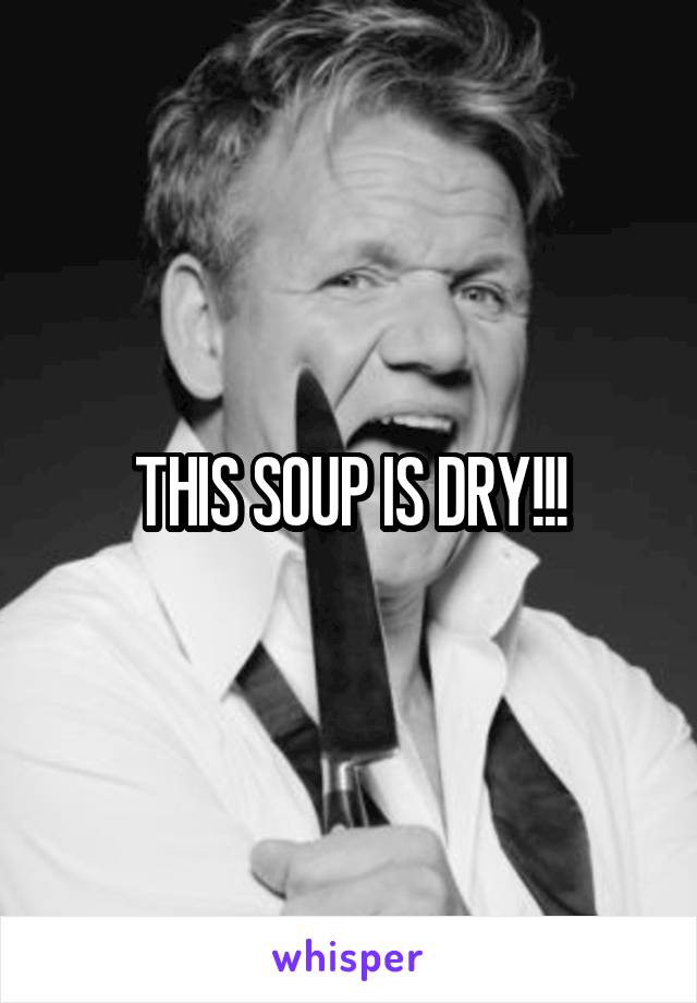 THIS SOUP IS DRY!!!