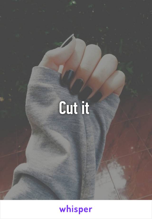 Cut it 