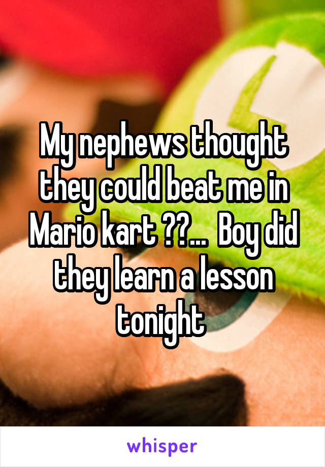 My nephews thought they could beat me in Mario kart 😂😂...  Boy did they learn a lesson tonight 