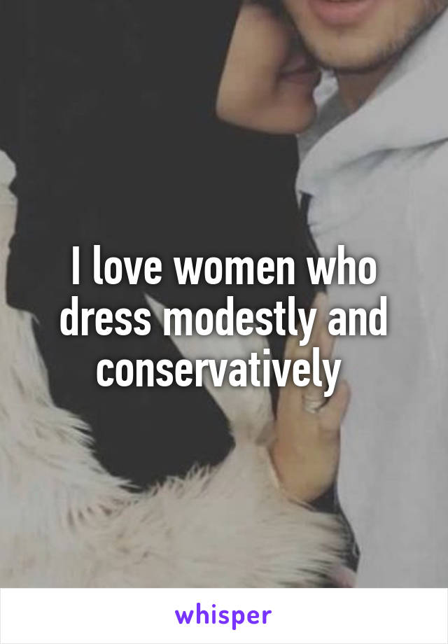 I love women who dress modestly and conservatively 