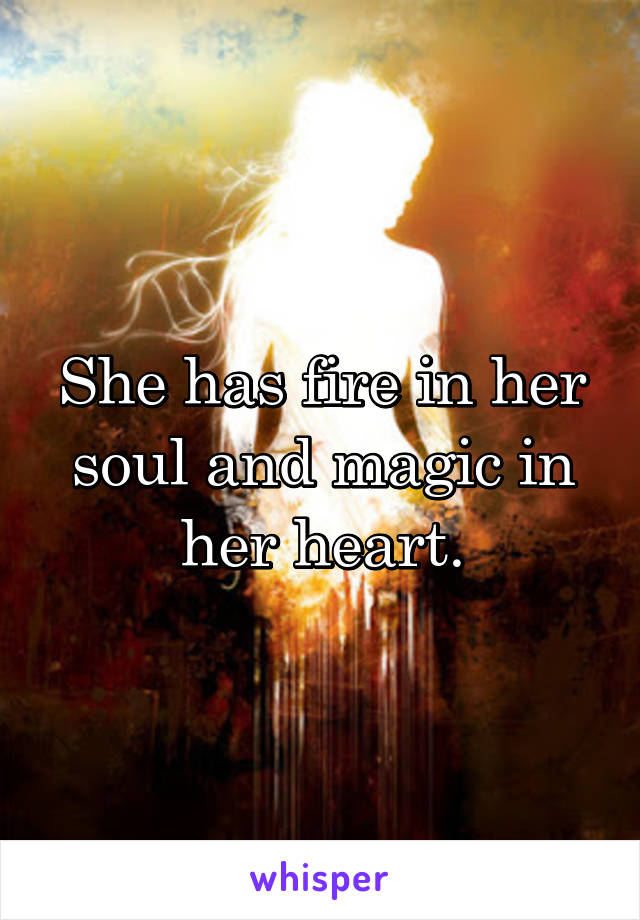 She has fire in her soul and magic in her heart.