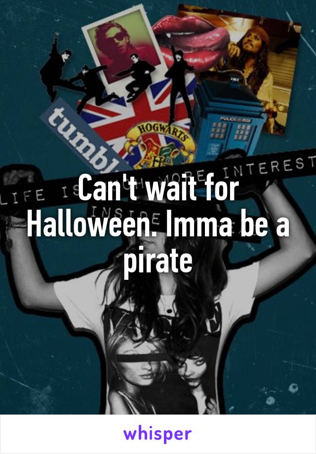 Can't wait for Halloween. Imma be a pirate