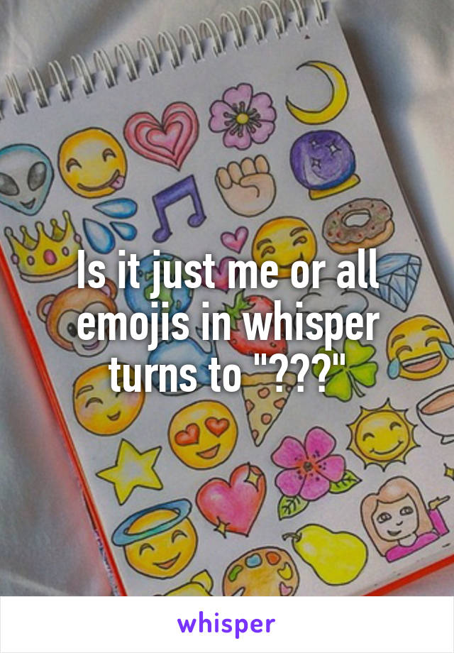 Is it just me or all emojis in whisper turns to "???"