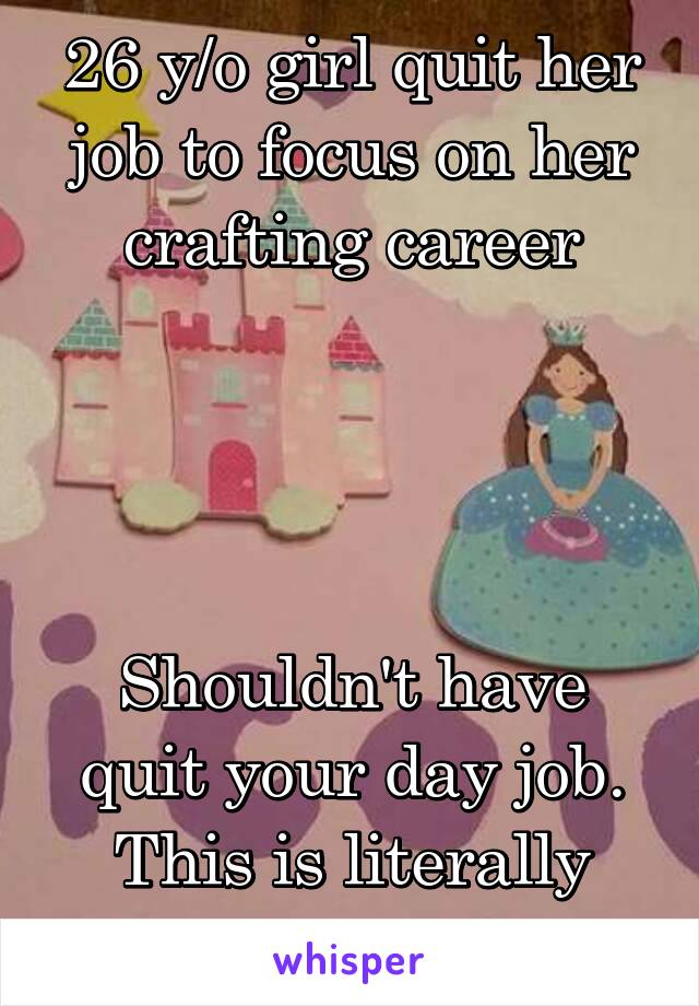 26 y/o girl quit her job to focus on her crafting career




Shouldn't have quit your day job. This is literally shit. 