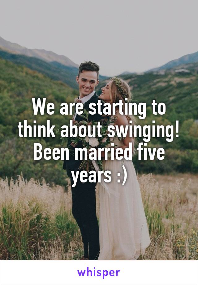 We are starting to think about swinging! Been married five years :)