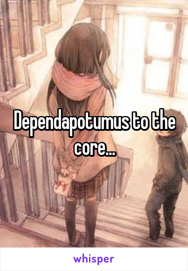 Dependapotumus to the core...