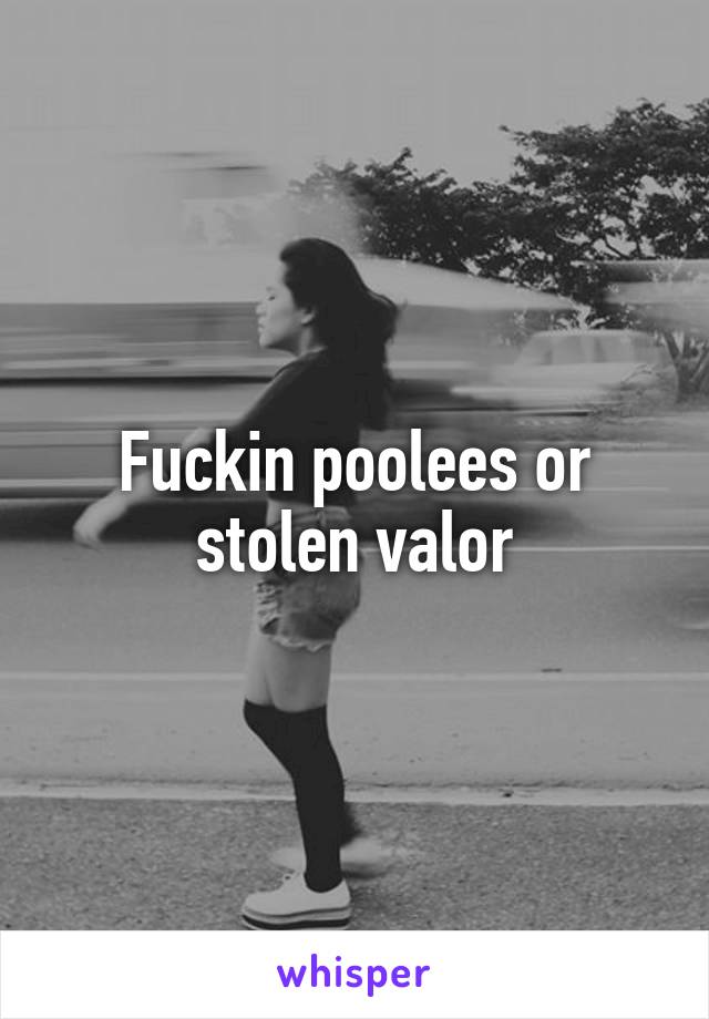 Fuckin poolees or stolen valor