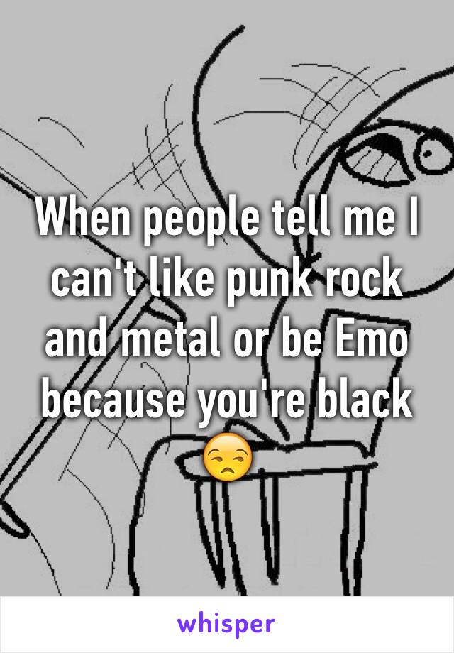 When people tell me I  can't like punk rock and metal or be Emo because you're black 😒