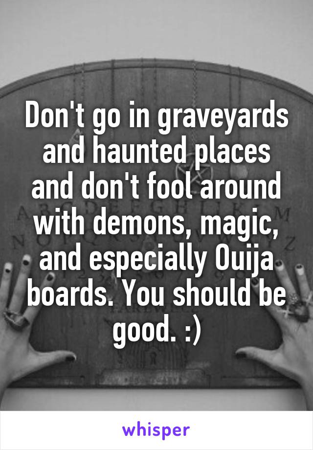 Don't go in graveyards and haunted places and don't fool around with demons, magic, and especially Ouija boards. You should be good. :)