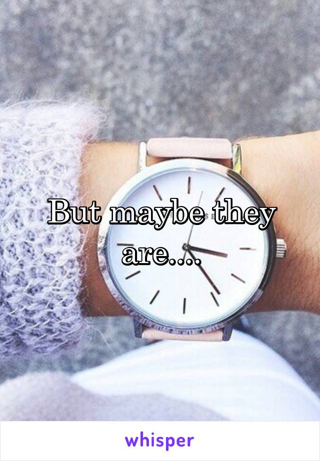 But maybe they are....