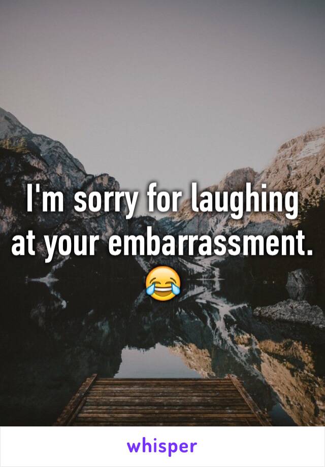 I'm sorry for laughing at your embarrassment. 😂