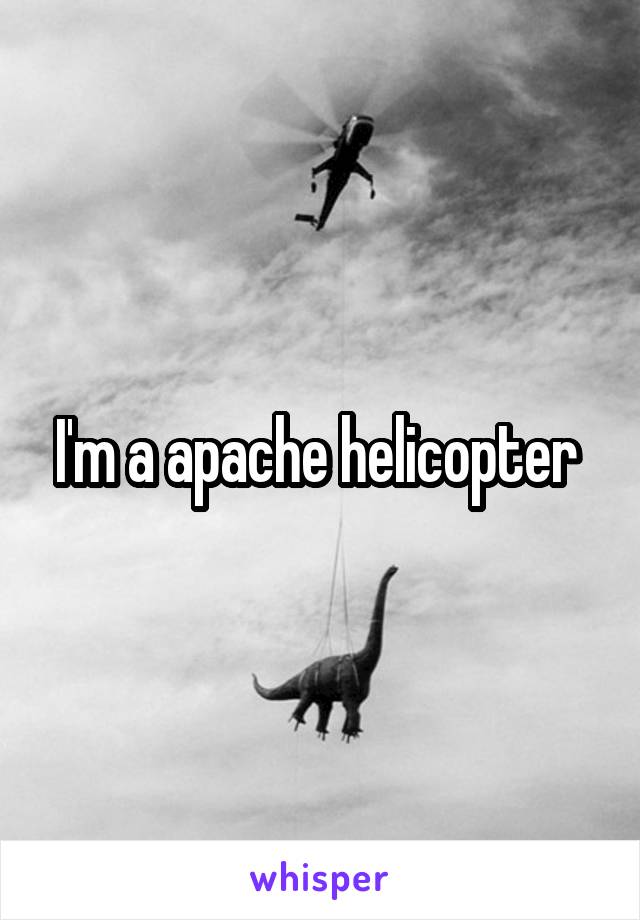 I'm a apache helicopter 