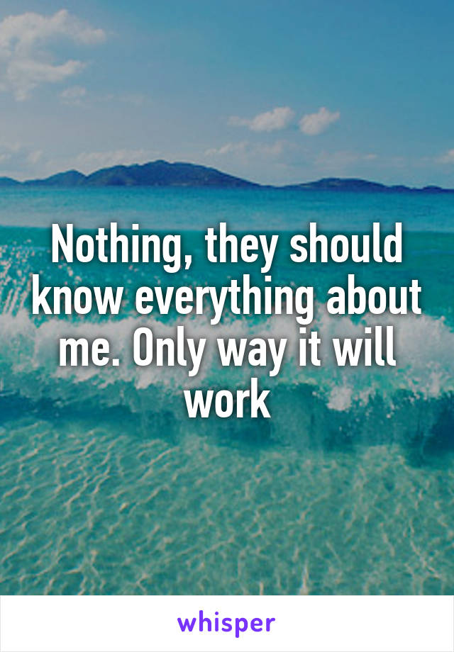Nothing, they should know everything about me. Only way it will work