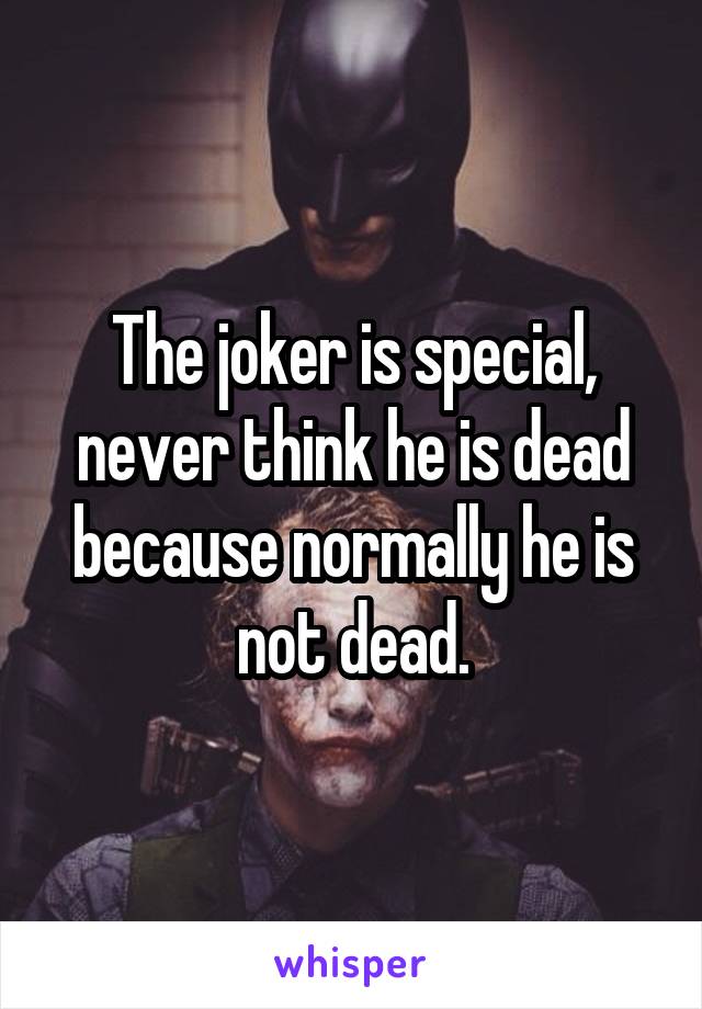 The joker is special, never think he is dead because normally he is not dead.