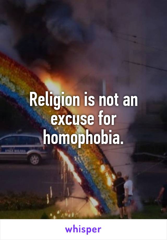 Religion is not an excuse for homophobia.