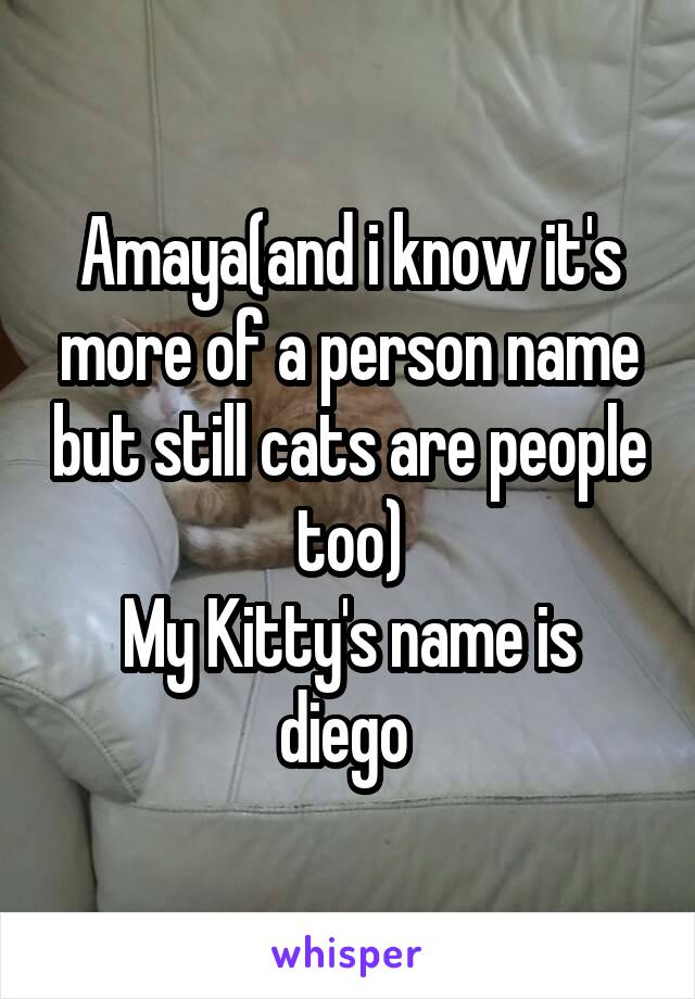 Amaya(and i know it's more of a person name but still cats are people too)
My Kitty's name is diego 