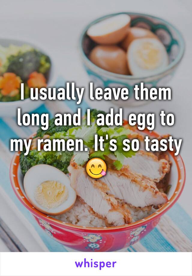 I usually leave them long and I add egg to my ramen. It's so tasty 😋