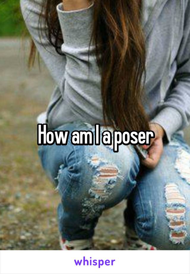 How am I a poser