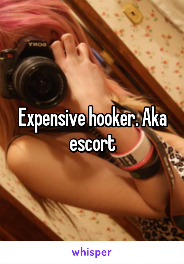 Expensive hooker. Aka escort