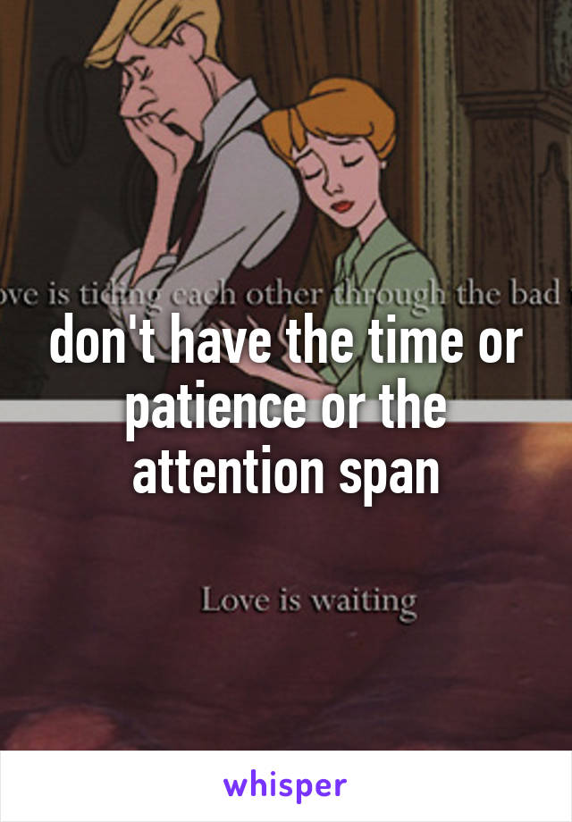 don't have the time or patience or the attention span