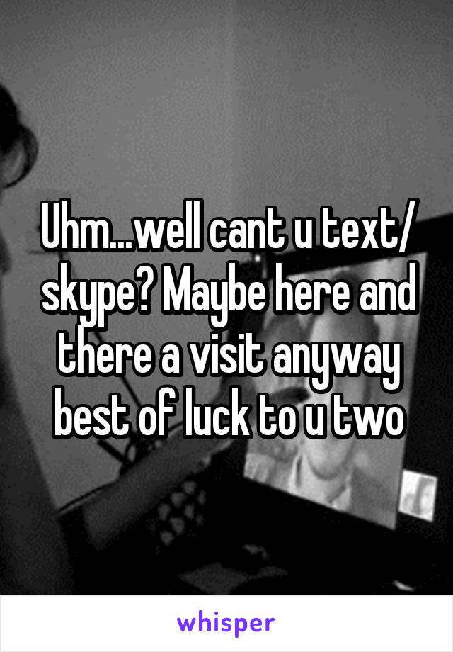 Uhm...well cant u text/ skype? Maybe here and there a visit anyway best of luck to u two