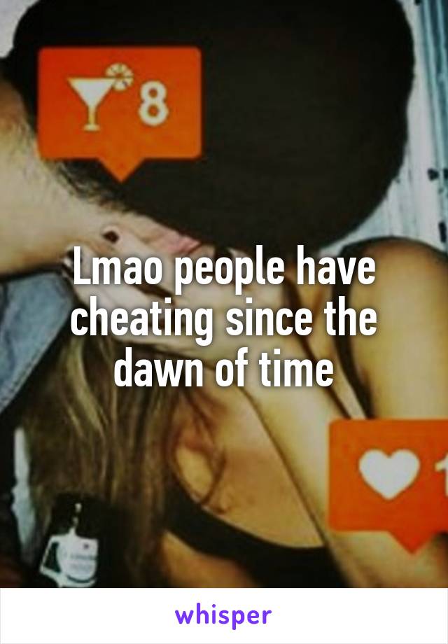 Lmao people have cheating since the dawn of time