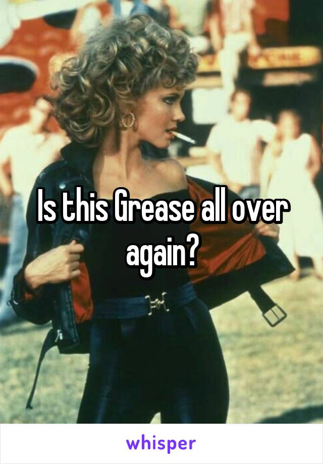 Is this Grease all over again?