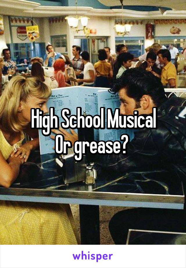 High School Musical
Or grease? 