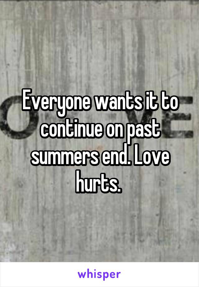 Everyone wants it to continue on past summers end. Love hurts. 