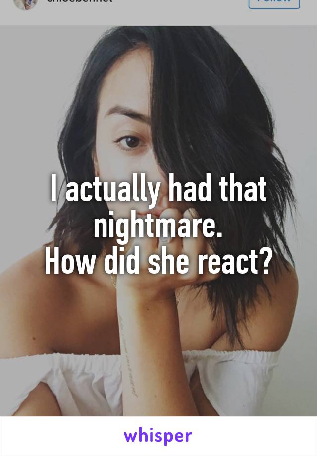I actually had that nightmare.
How did she react?