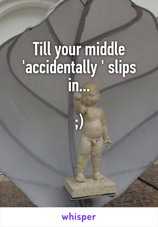 Till your middle 'accidentally ' slips in...

;)


