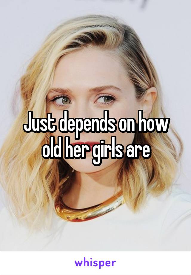 Just depends on how old her girls are