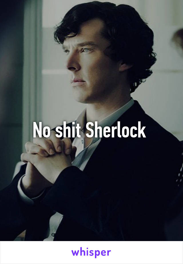 No shit Sherlock 