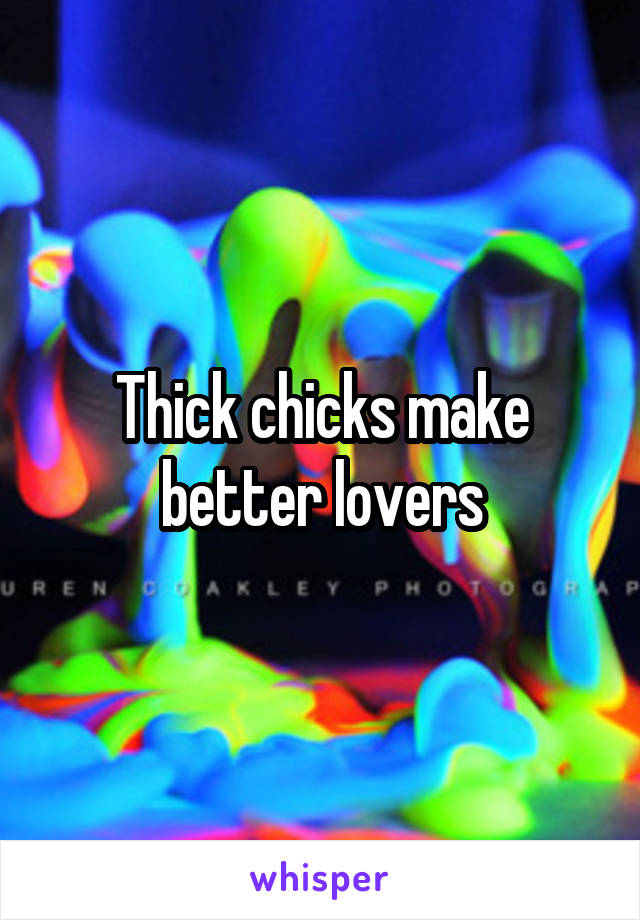 Thick chicks make better lovers
