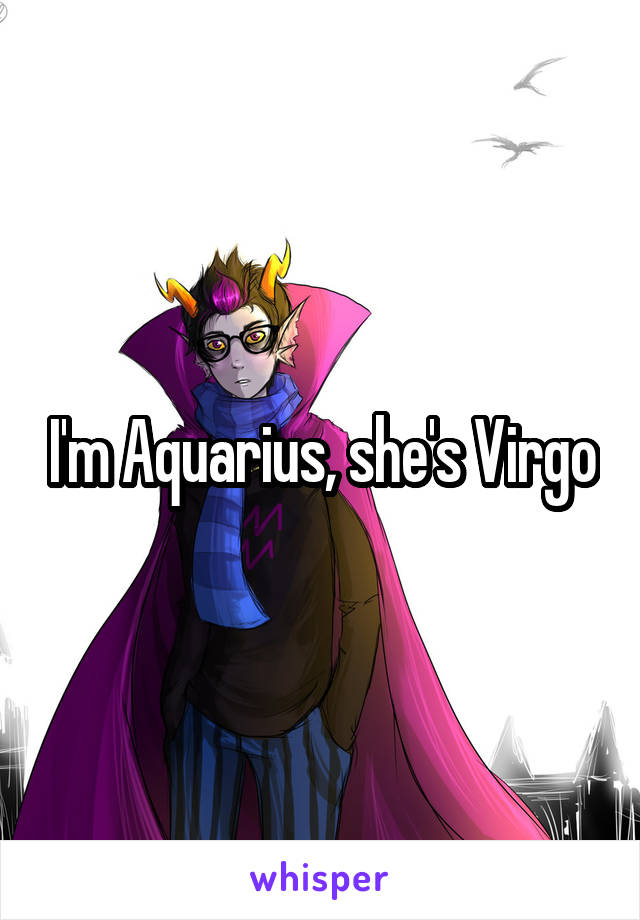 I'm Aquarius, she's Virgo