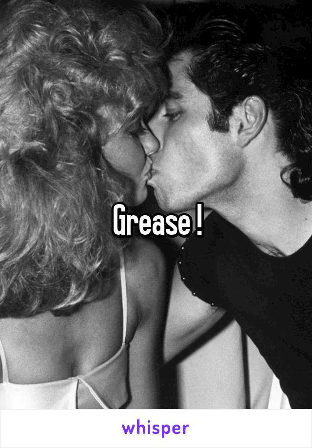 Grease !