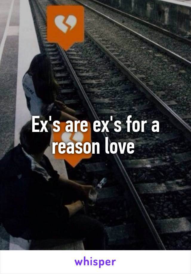 Ex's are ex's for a reason love 