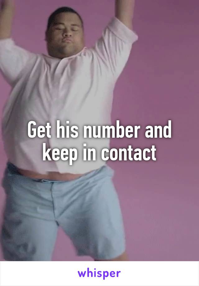 Get his number and keep in contact