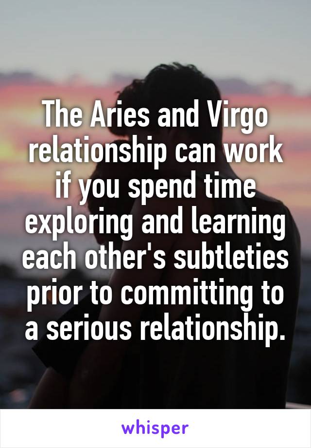 The Aries and Virgo relationship can work if you spend time exploring and learning each other's subtleties prior to committing to a serious relationship.