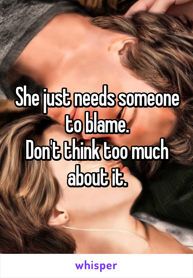 She just needs someone to blame.
Don't think too much about it.