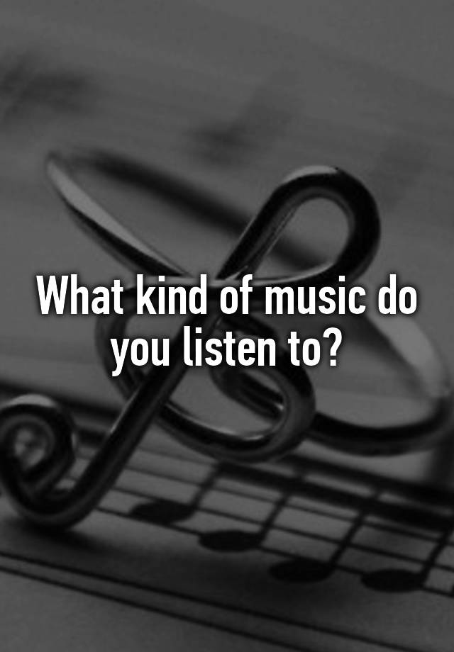 what-kind-of-music-do-you-listen-to