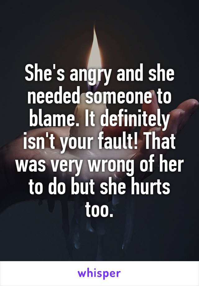 She's angry and she needed someone to blame. It definitely isn't your fault! That was very wrong of her to do but she hurts too.