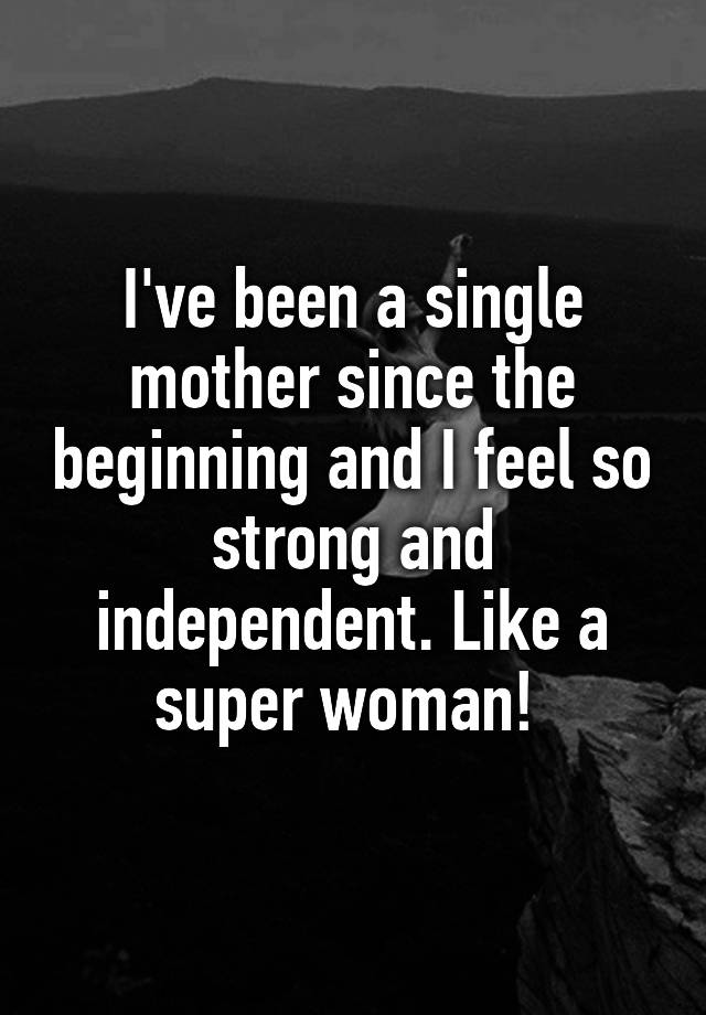 i-ve-been-a-single-mother-since-the-beginning-and-i-feel-so-strong-and