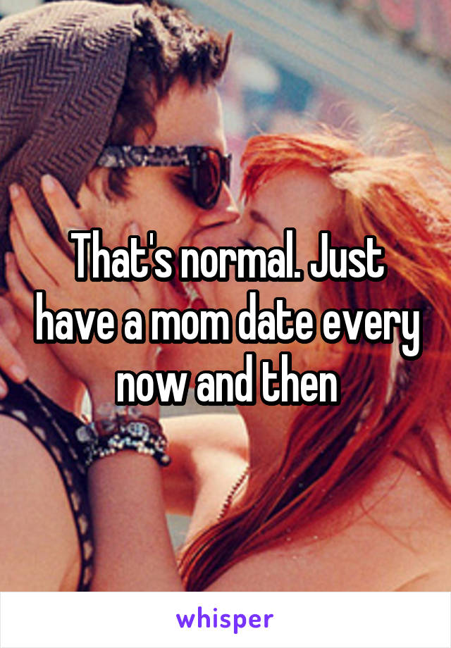 That's normal. Just have a mom date every now and then