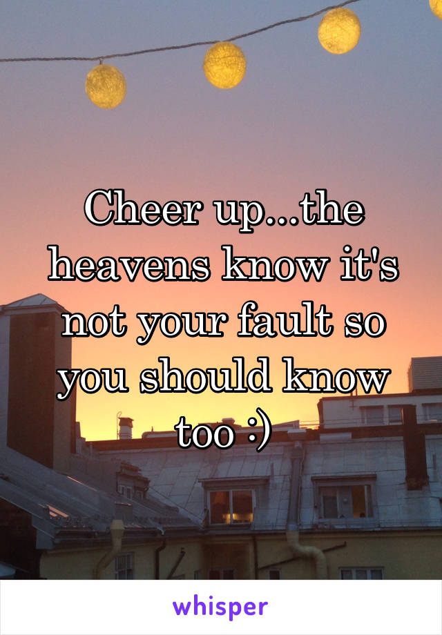 Cheer up...the heavens know it's not your fault so you should know too :)