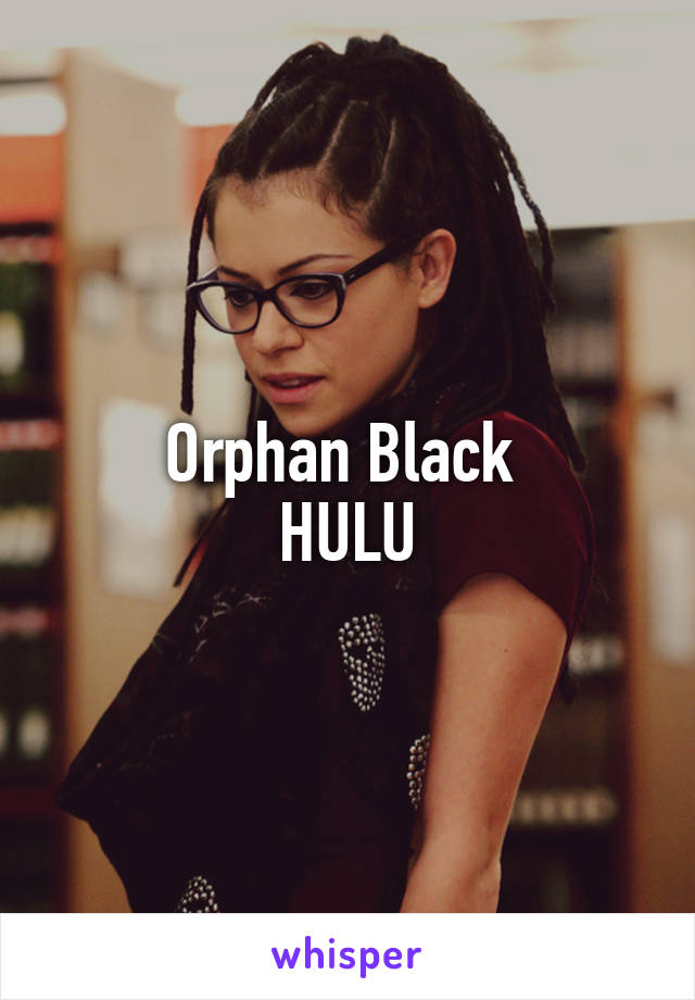 Orphan Black 
HULU
