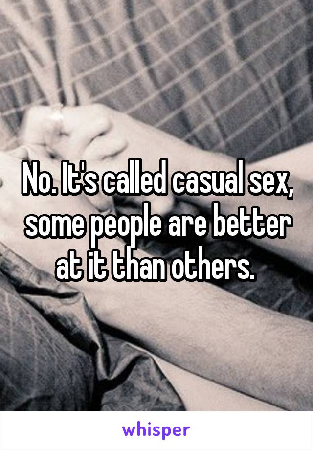 No. It's called casual sex, some people are better at it than others. 