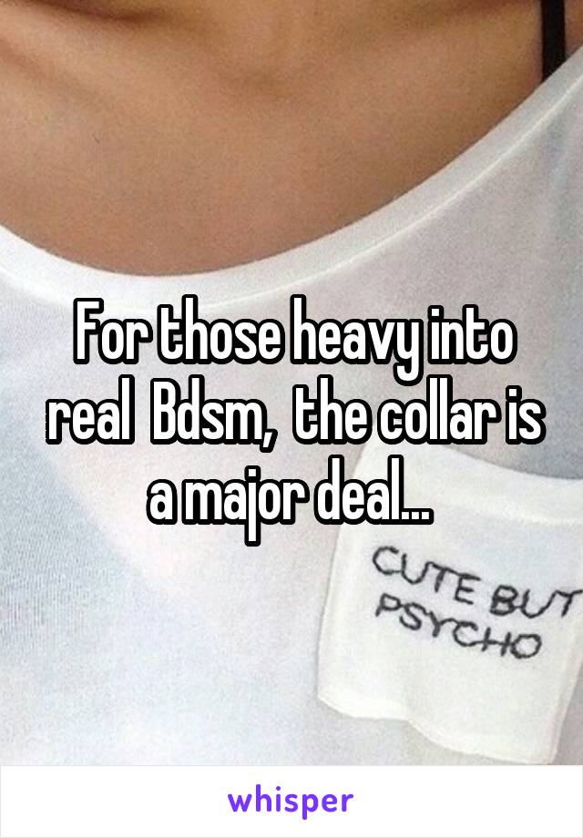 For those heavy into real  Bdsm,  the collar is a major deal... 
