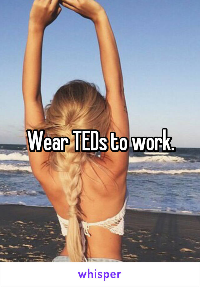 Wear TEDs to work.