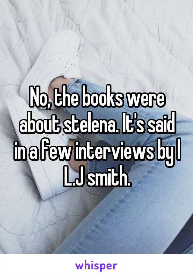 No, the books were about stelena. It's said in a few interviews by l
L.J smith.